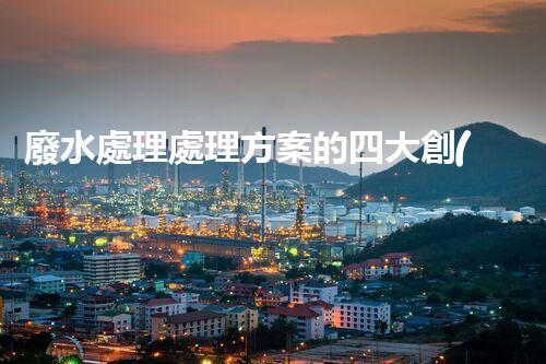 廢水處理處理方案的四大創(chuàng)新技術(shù)，您明白嗎？